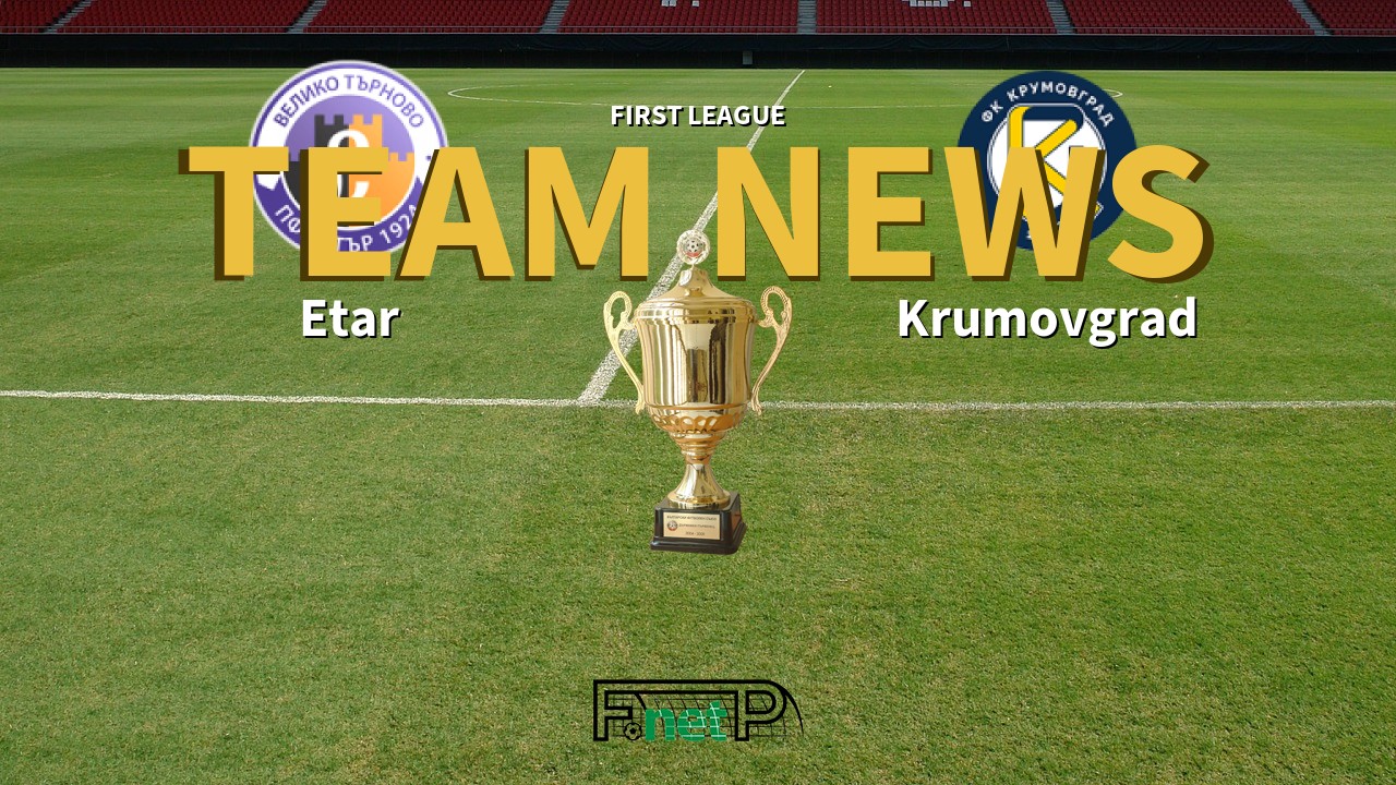 First League News: Etar Veliko Tarnovo vs Krumovgrad Confirmed Line-ups