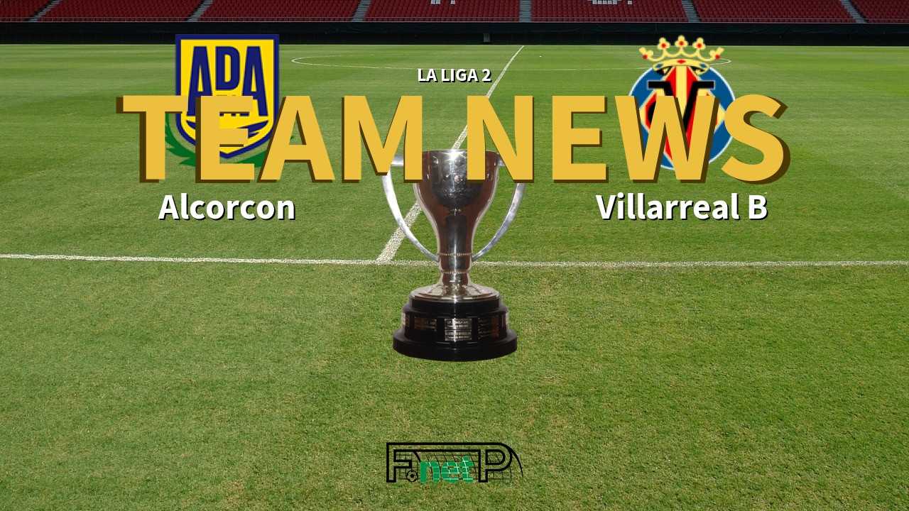 La Liga 2 News: AD Alcorcón vs Villarreal CF B Confirmed Line-ups