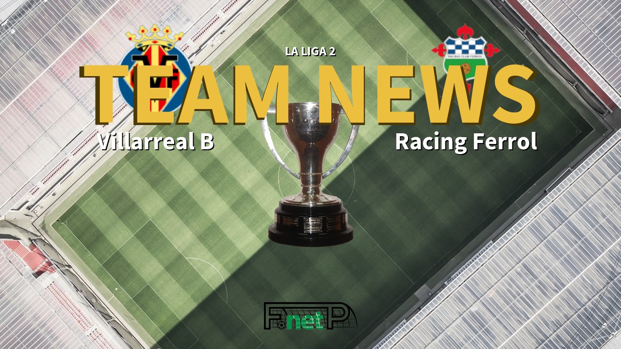 La Liga 2 News: Villarreal CF B vs Racing Ferrol Confirmed Line-ups