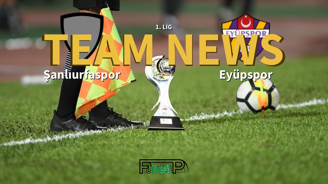 1. Lig News: Şanlıurfaspor vs Eyüpspor Confirmed Line-ups