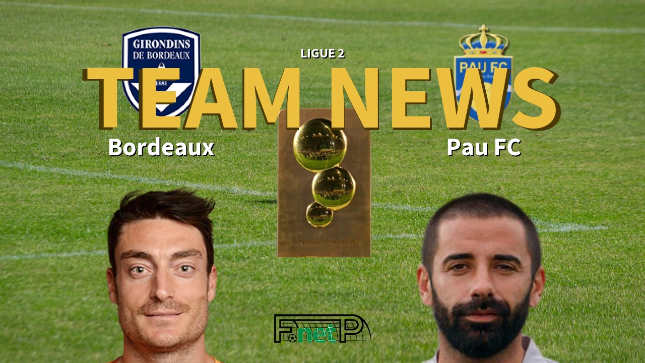 Ligue 2 News: Bordeaux vs Pau FC Confirmed Line-ups