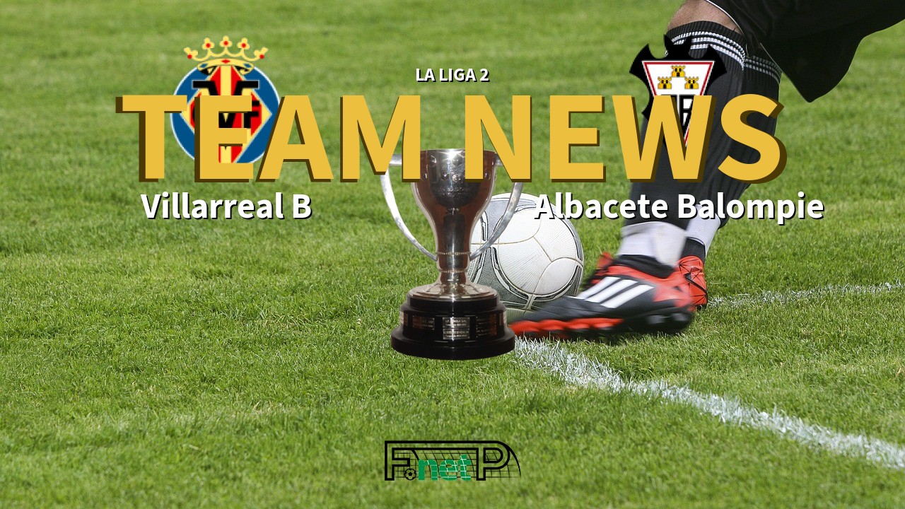 La Liga 2 News: Villarreal CF B vs Albacete Confirmed Line-ups