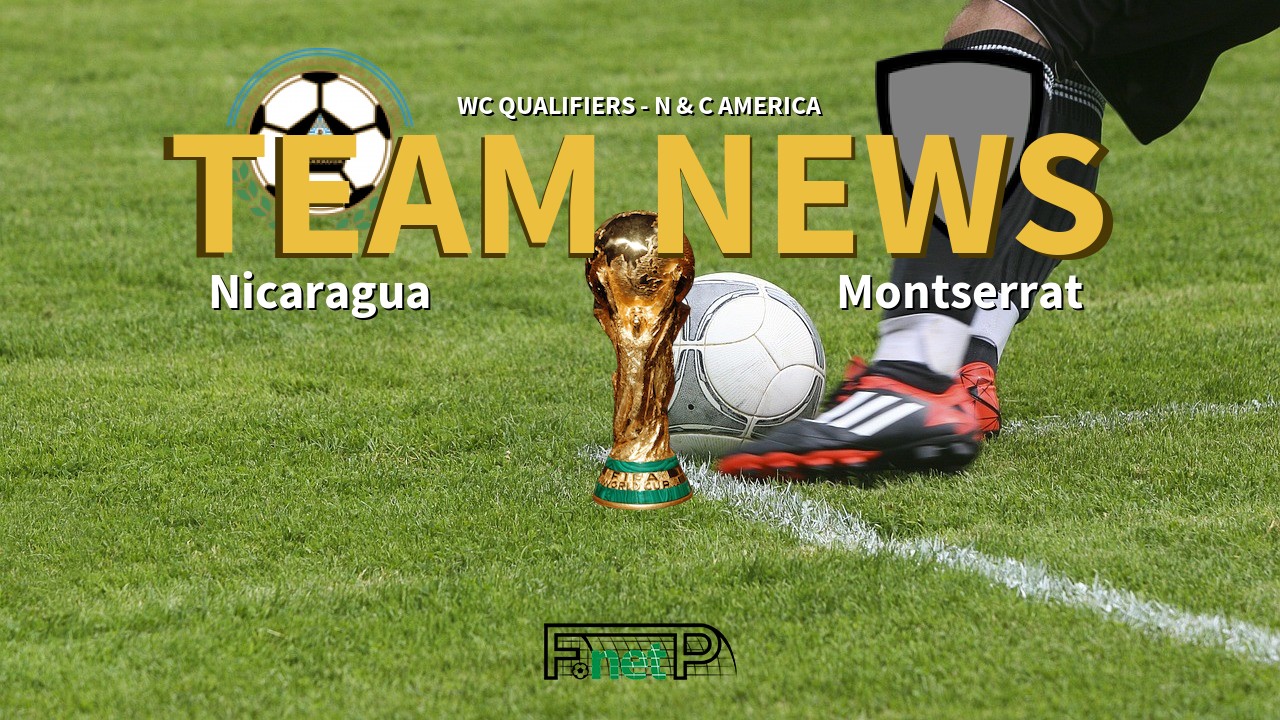 WC Qualifiers - N & C America News: Nicaragua vs Montserrat Confirmed Line-ups