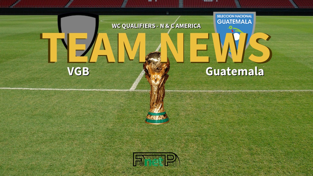 WC Qualifiers - N & C America News: British Virgin Islands vs Guatemala Confirmed Line-ups
