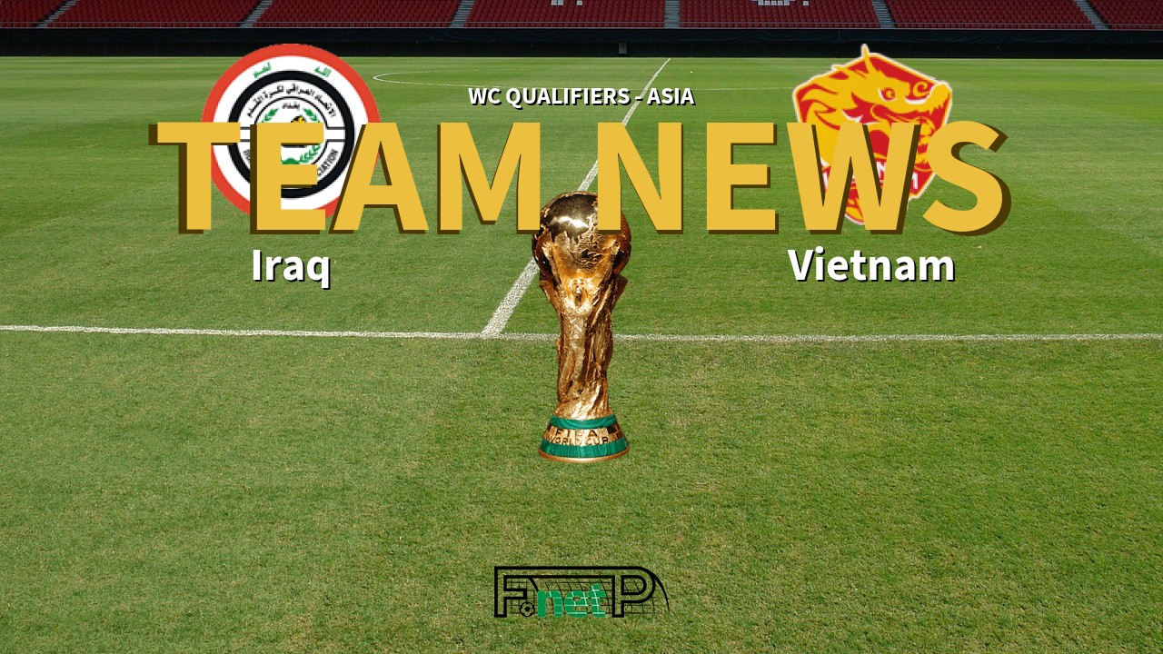 WC Qualifiers - Asia News: Iraq vs Vietnam Confirmed Line-ups