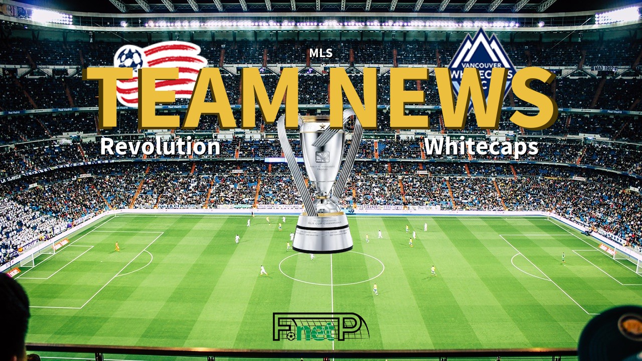 MLS News: New Eng. Revolution vs Vancouver Whitecaps Confirmed Line-ups