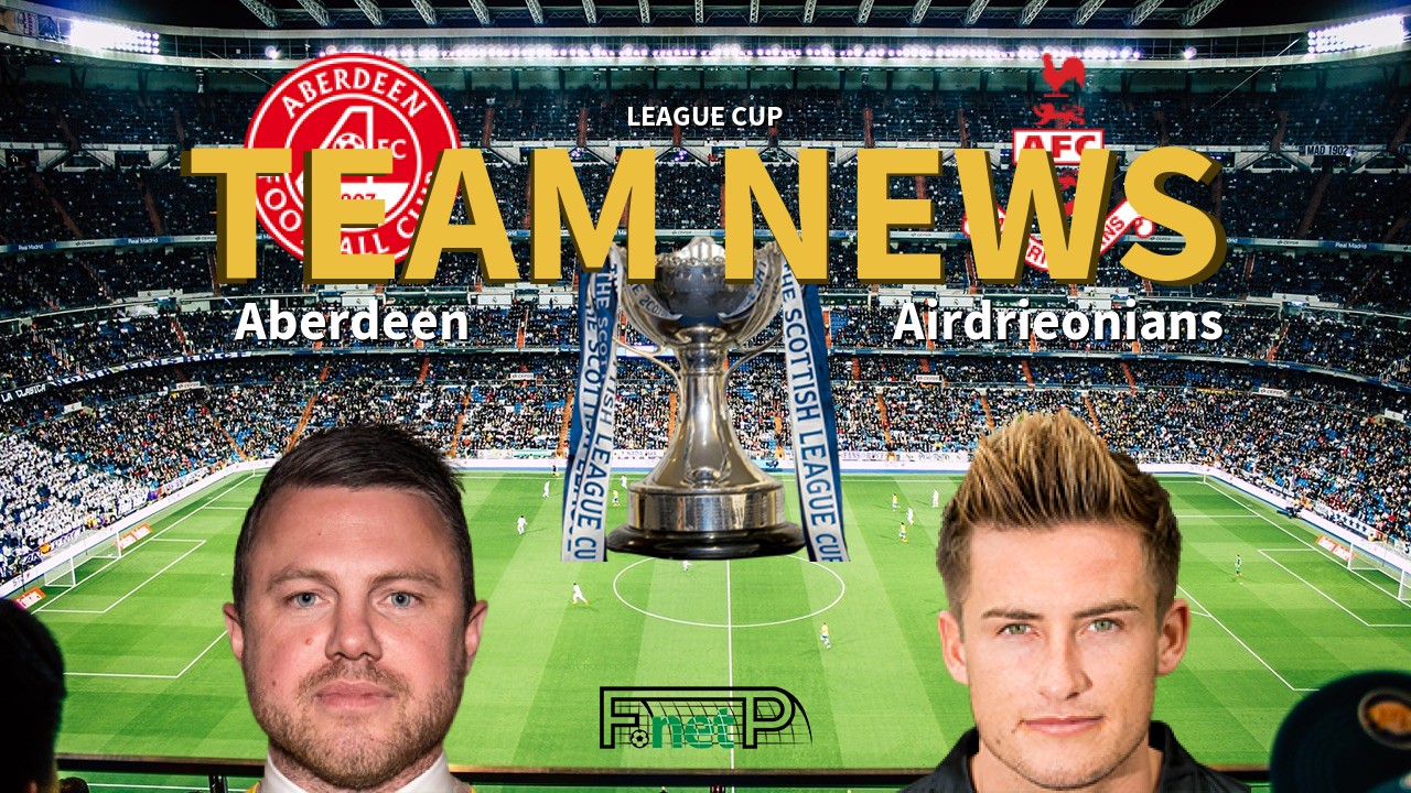 League Cup News: Aberdeen vs Airdrie United Confirmed Line-ups