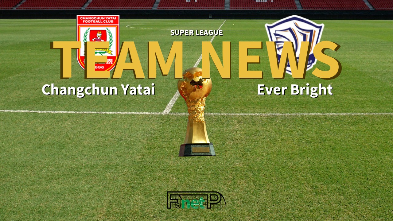 Super League News: Changchun Yatai vs Shijiazhuang Ever Bright Confirmed Line-ups