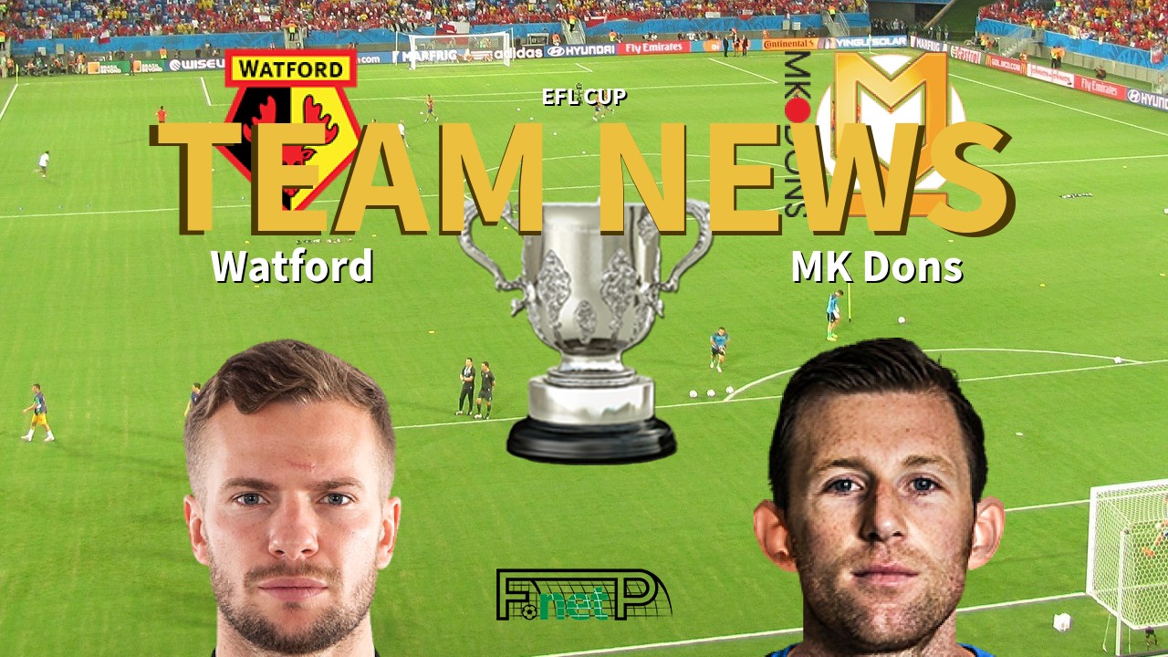 EFL Cup News: Watford vs MK Dons Confirmed Line-ups