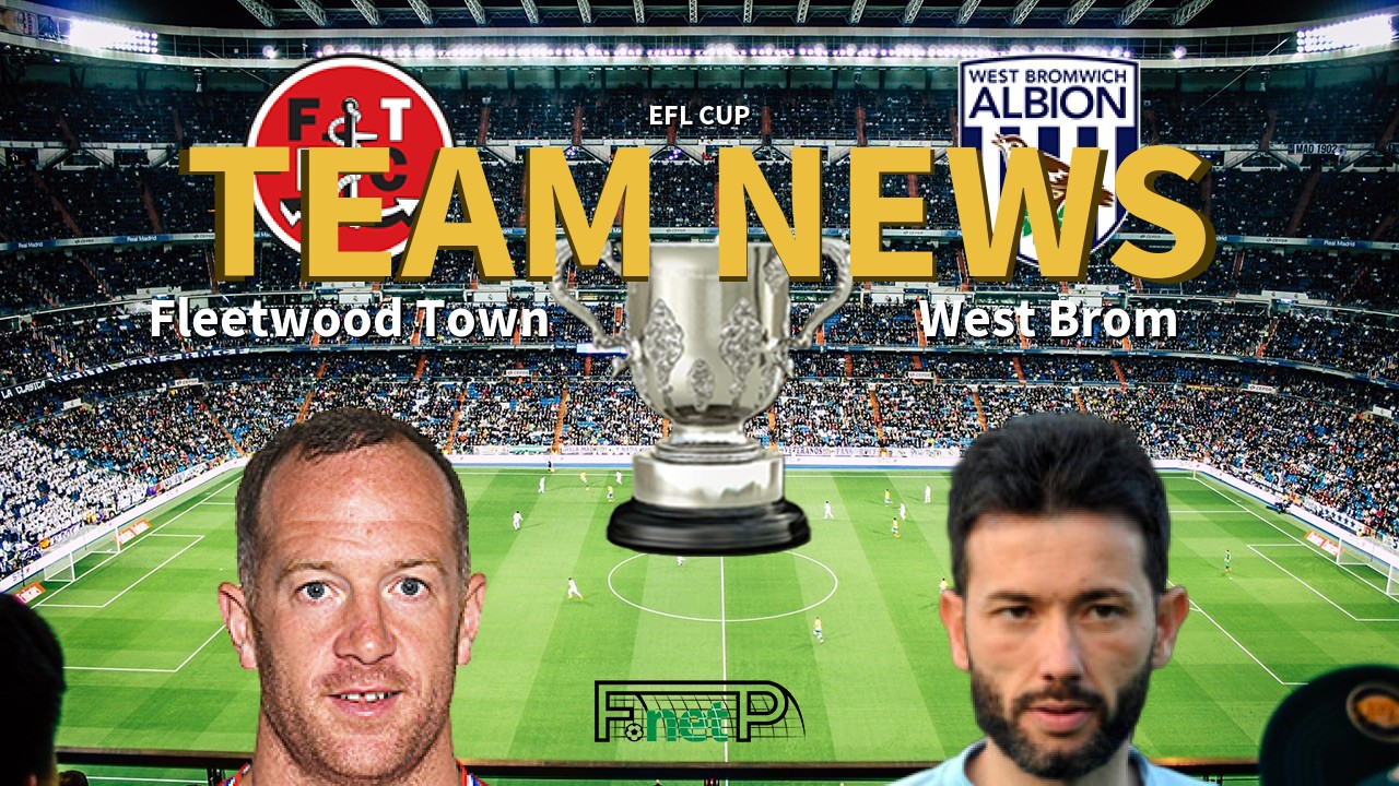 EFL Cup News: Fleetwood Town vs West Bromwich Albion Confirmed Line-ups