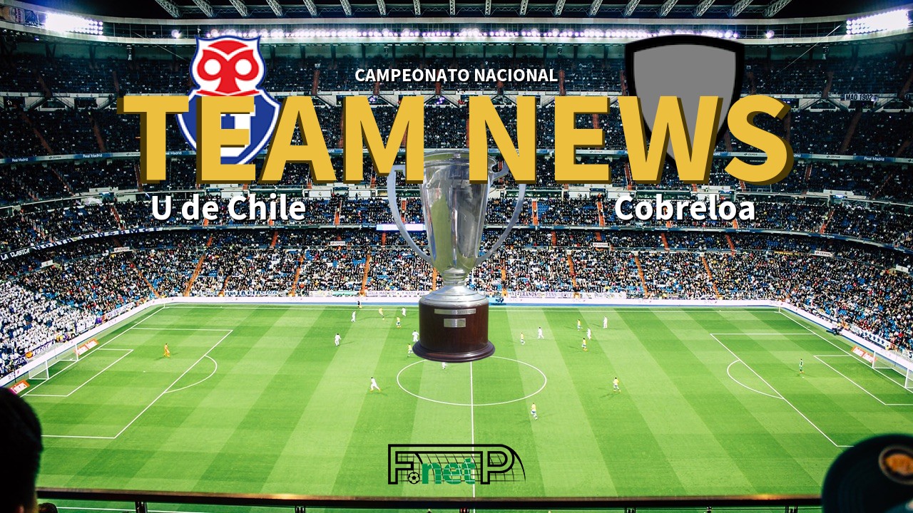Campeonato Nacional News: Universidad de Chile vs Cobreloa Confirmed Line-ups