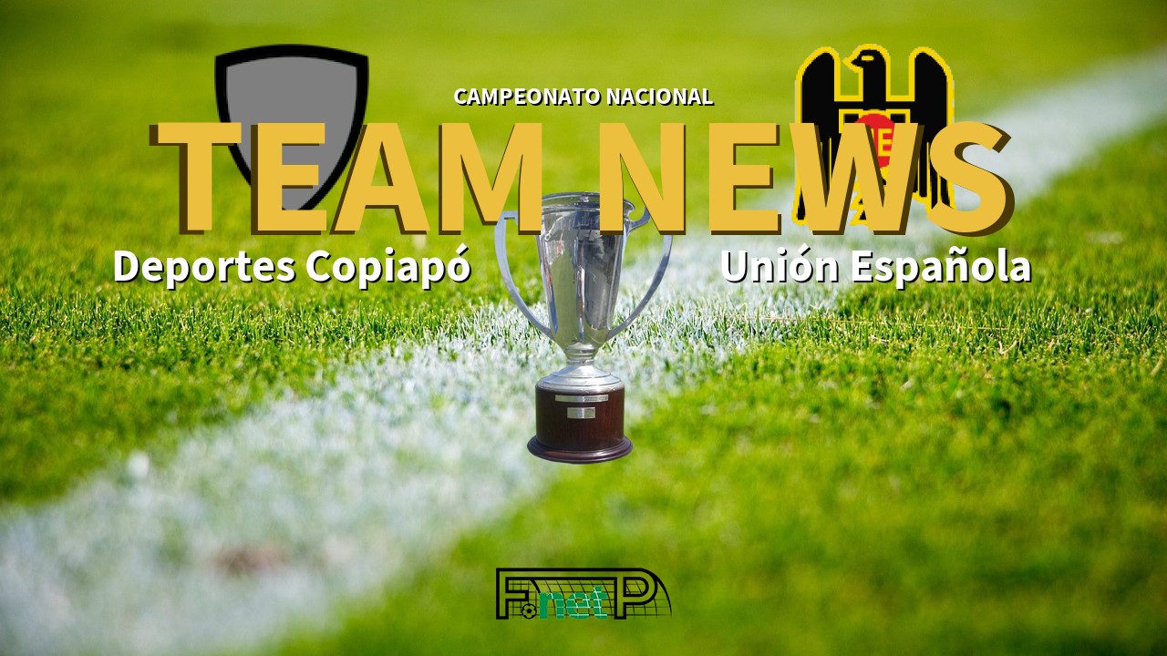 Campeonato Nacional News: Deportes Copiapó vs Unión Española Confirmed Line-ups