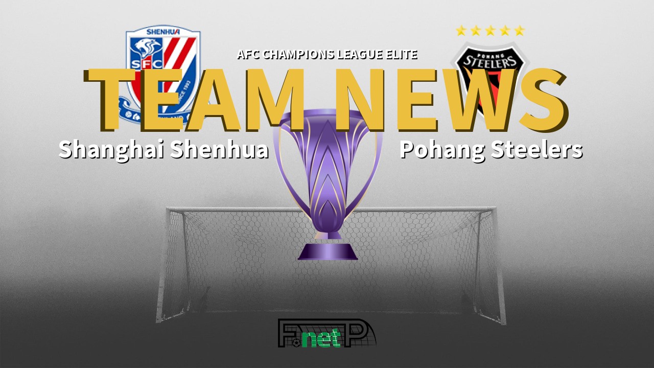 AFC Champions League Elite News: Shanghai Shenhua vs Pohang Steelers Confirmed Line-ups
