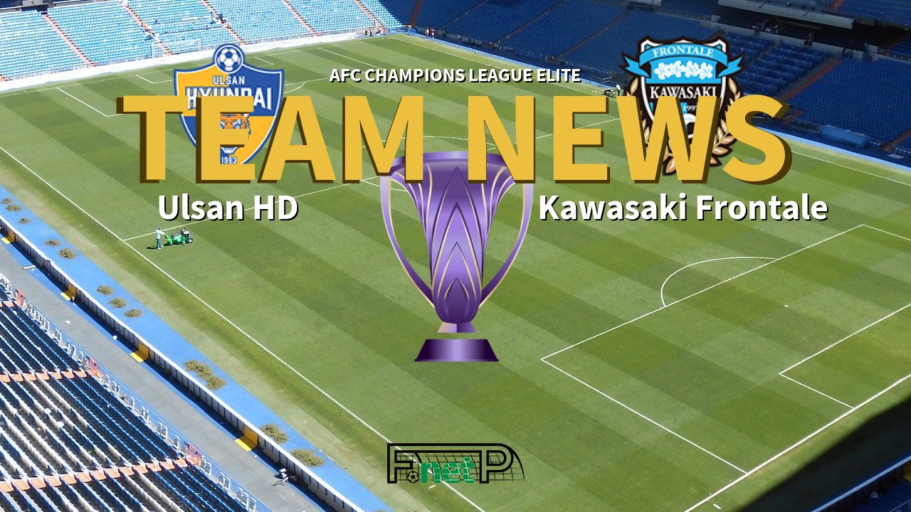 AFC Champions League Elite News: Ulsan Hyundai vs Kawasaki Frontale Confirmed Line-ups