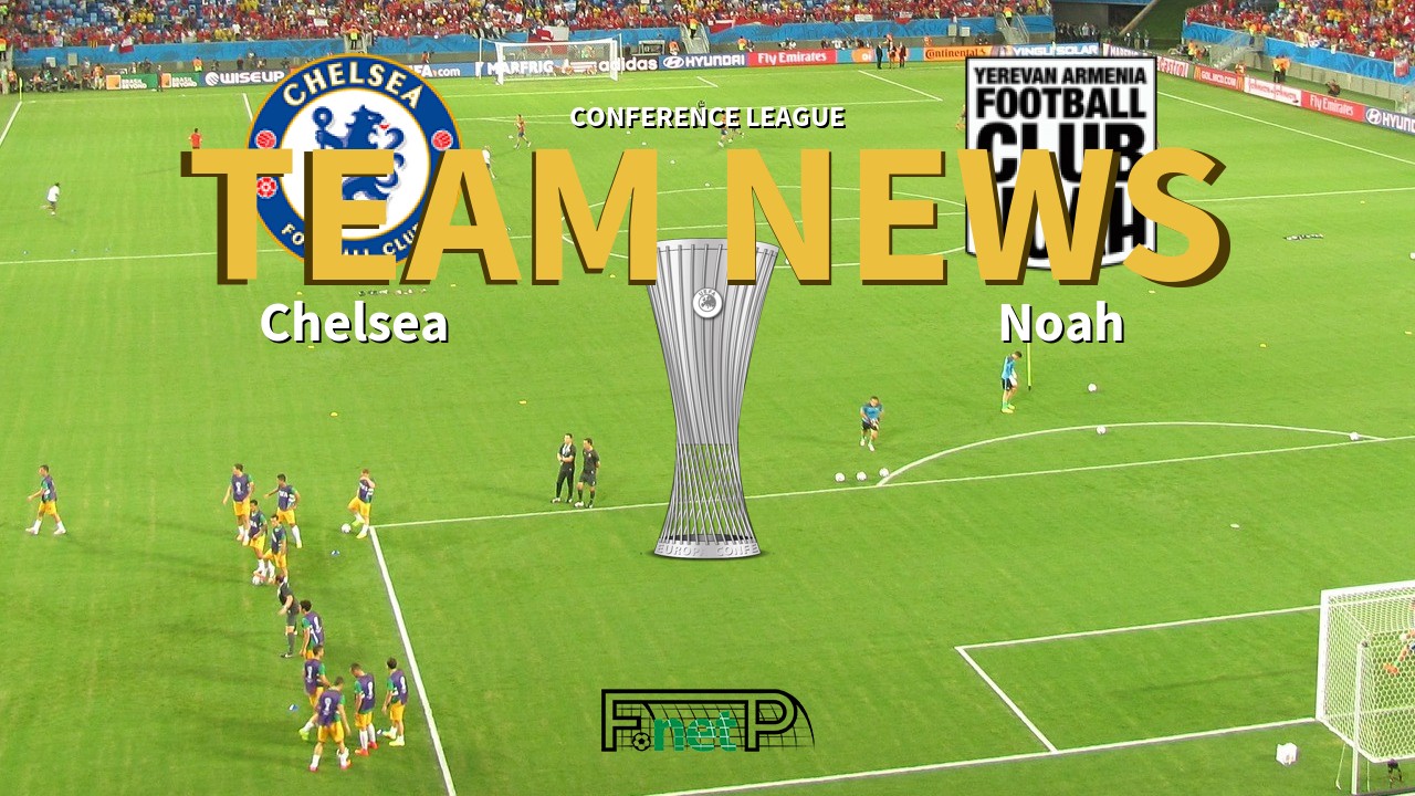 Conference League News: Chelsea vs Noah Confirmed Line-ups