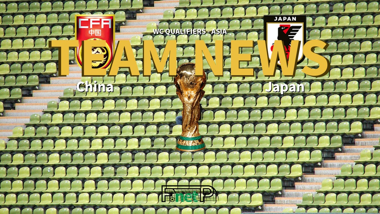 WC Qualifiers - Asia News: China vs Japan Confirmed Line-ups