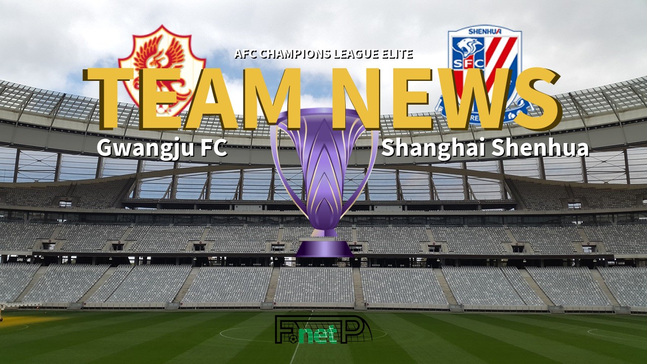 AFC Champions League Elite News: Gwangju FC vs Shanghai Shenhua Confirmed Line-ups