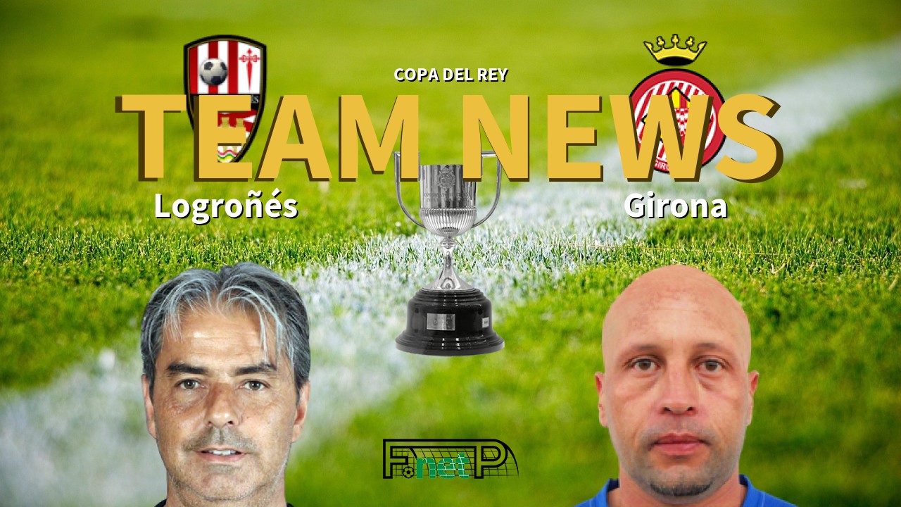 Copa del Rey News: Logroñés vs Girona FC Confirmed Line-ups