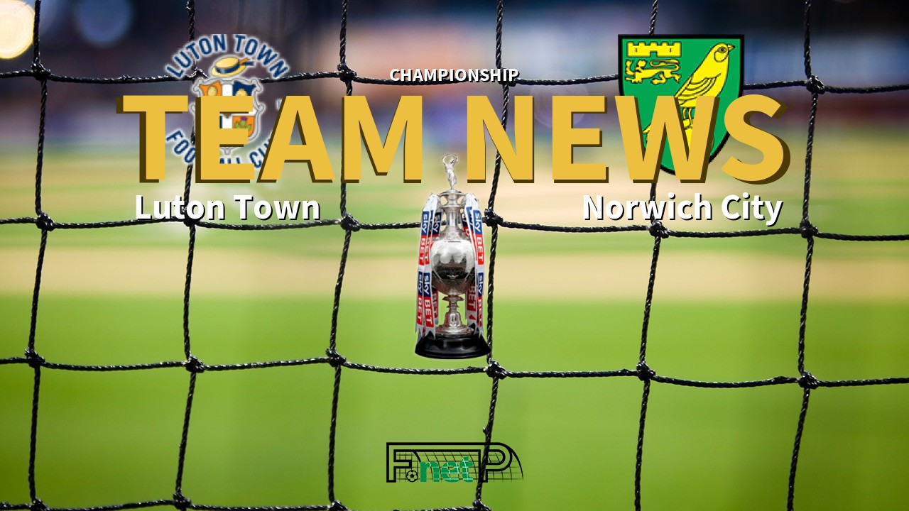 Championship News: Luton Town vs Norwich City Confirmed Line-ups