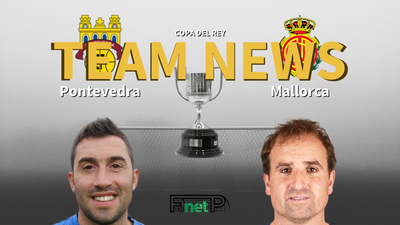Copa del Rey News: Pontevedra vs Mallorca Confirmed Line-ups