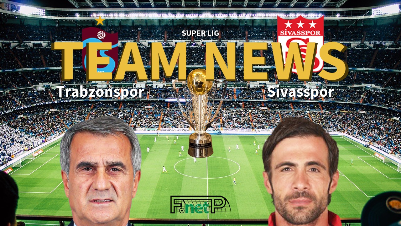 Super Lig News: Trabzonspor vs Sivasspor Confirmed Line-ups