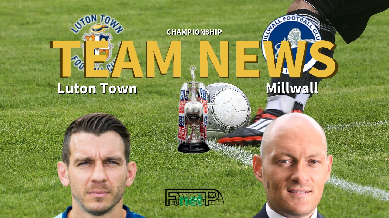 Championship News: Luton Town vs Millwall Confirmed Line-ups