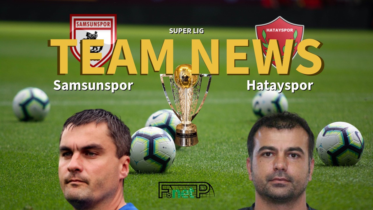 Super Lig News: Samsunspor vs Hatayspor Confirmed Line-ups