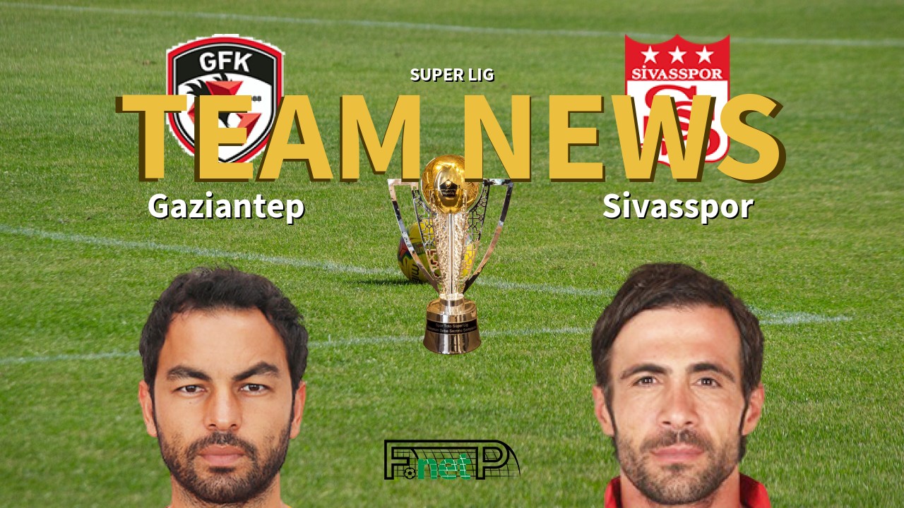 Super Lig News: Gaziantep vs Sivasspor Confirmed Line-ups
