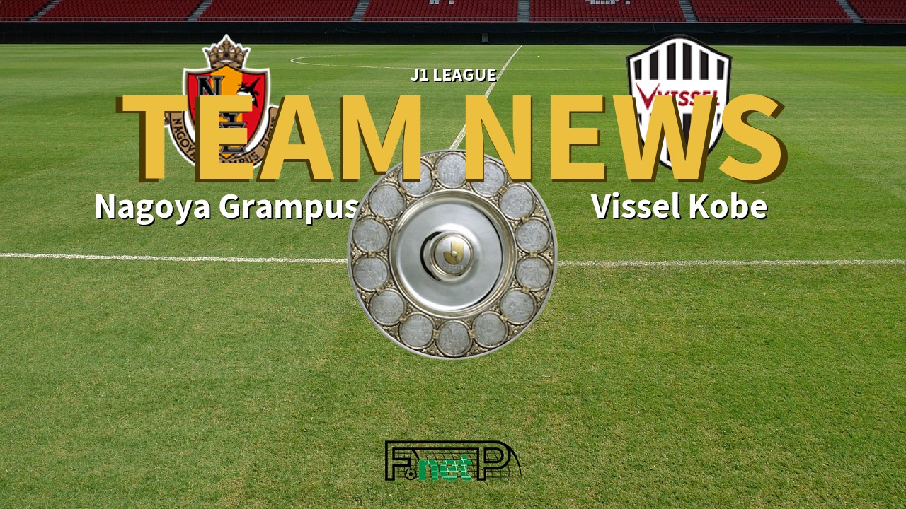 J1 League News: Nagoya Grampus vs Vissel Kobe Confirmed Line-ups