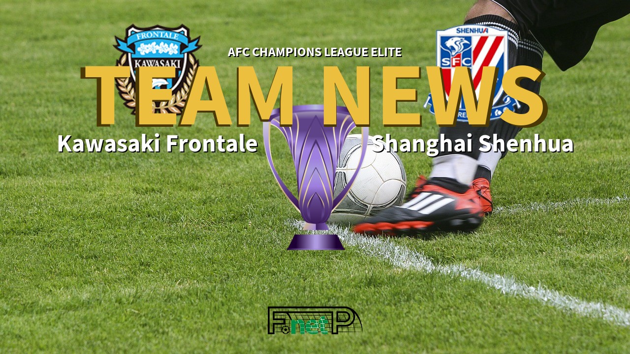 AFC Champions League Elite News: Kawasaki Frontale vs Shanghai Shenhua Confirmed Line-ups