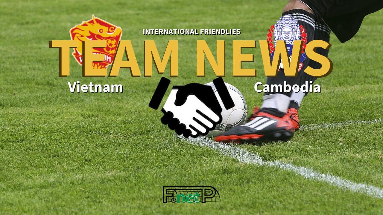 International Friendlies News: Vietnam vs Cambodia Confirmed Line-ups
