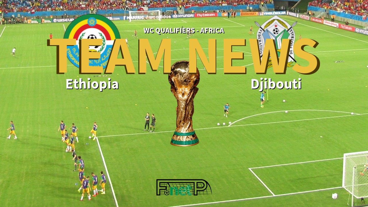 WC Qualifiers - Africa News: Ethiopia vs Djibouti Confirmed Line-ups