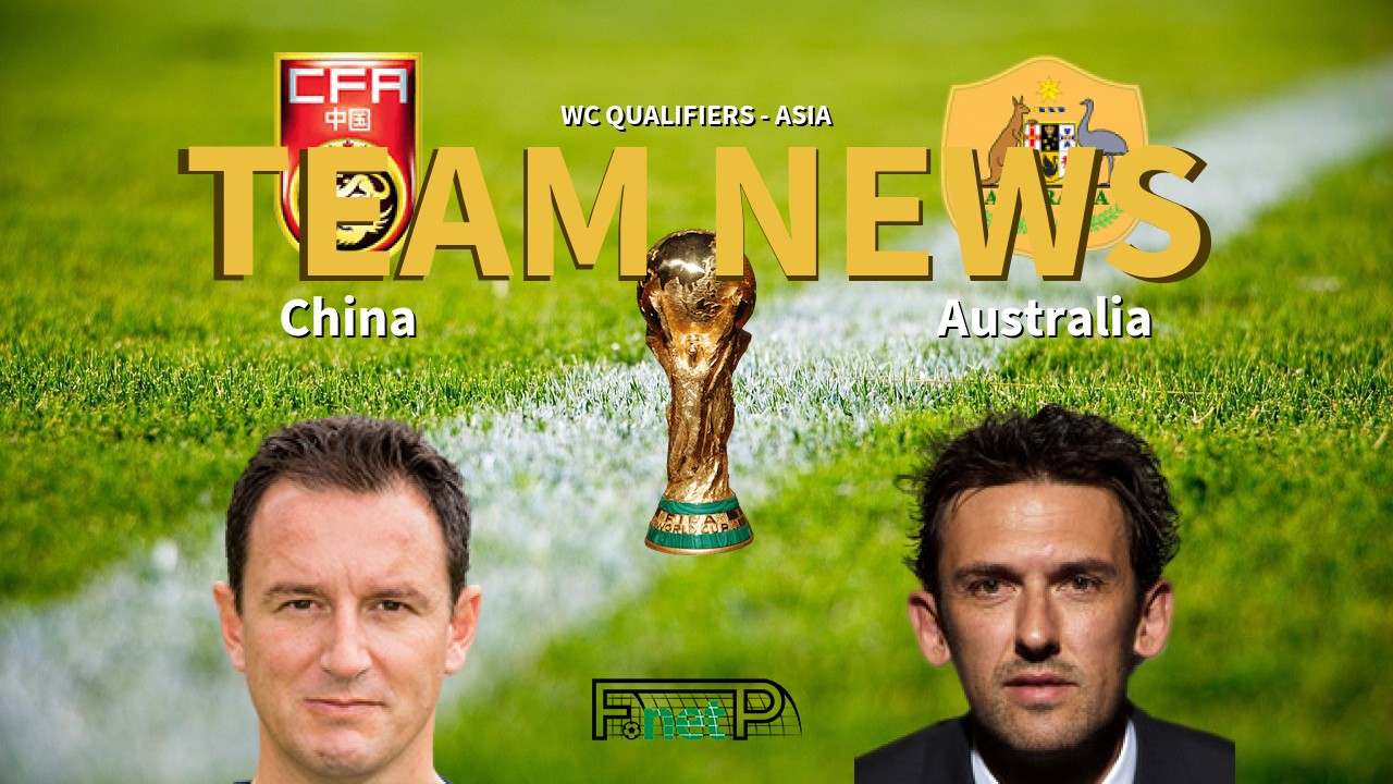 WC Qualifiers - Asia News: China vs Australia Confirmed Line-ups