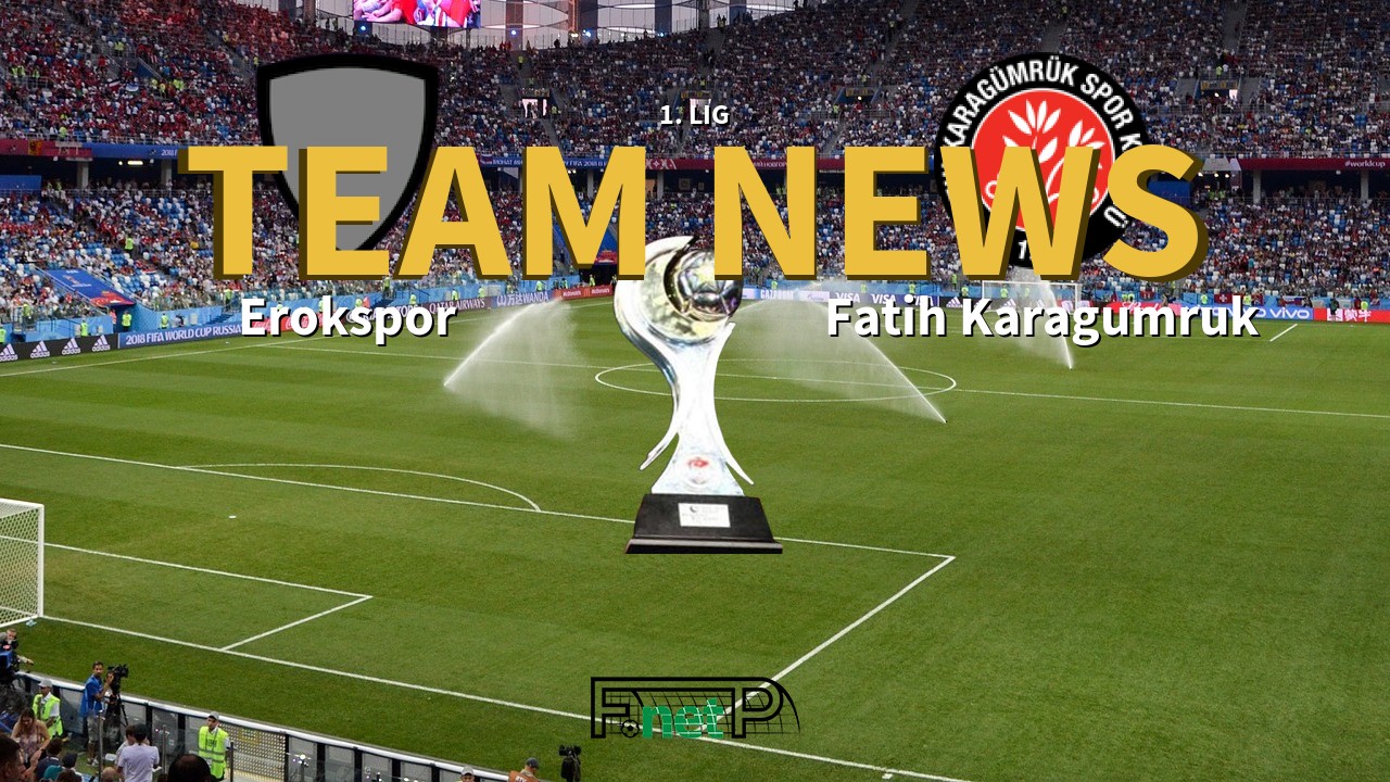 1. Lig News: Erokspor vs Fatih Karagümrük Confirmed Line-ups