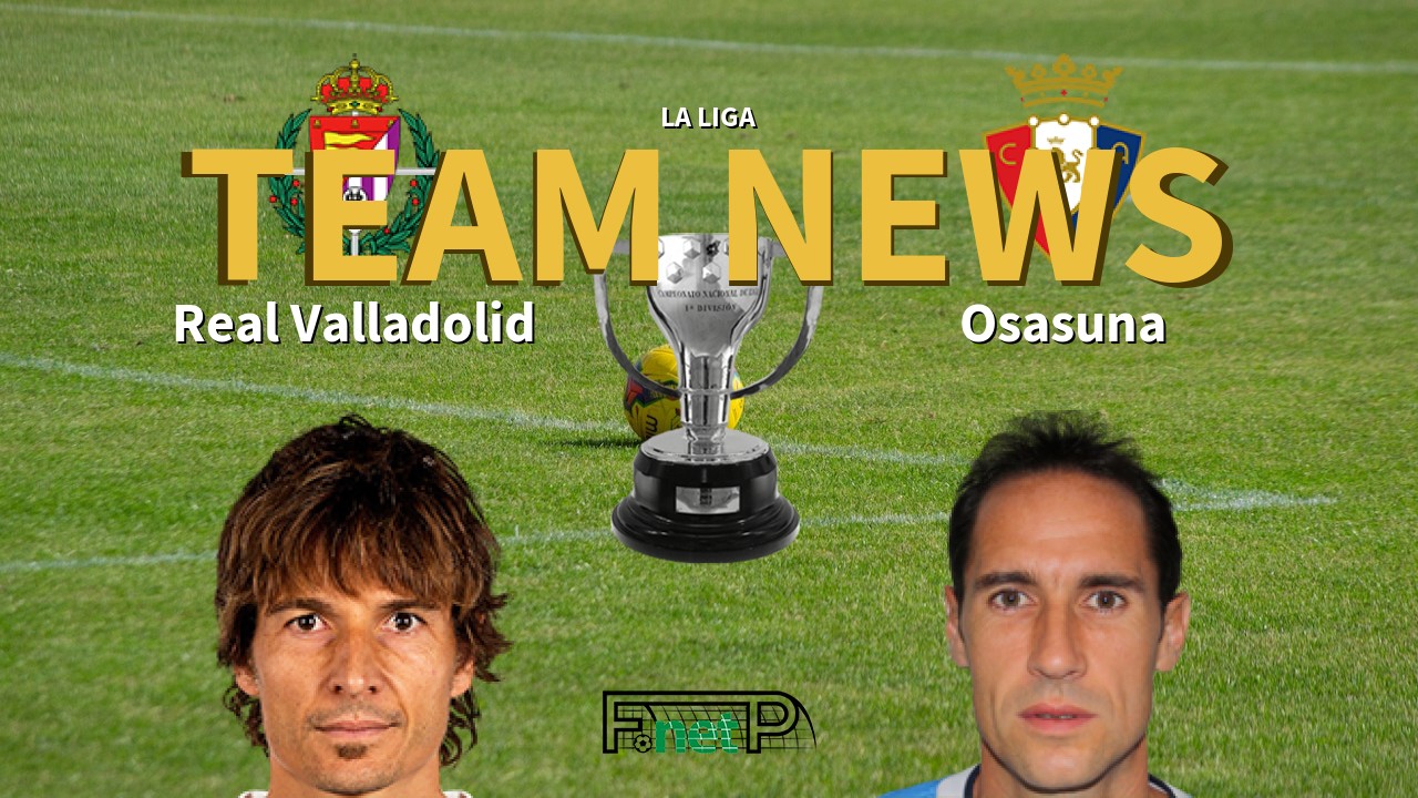 La Liga News: Real Valladolid vs Osasuna Confirmed Line-ups