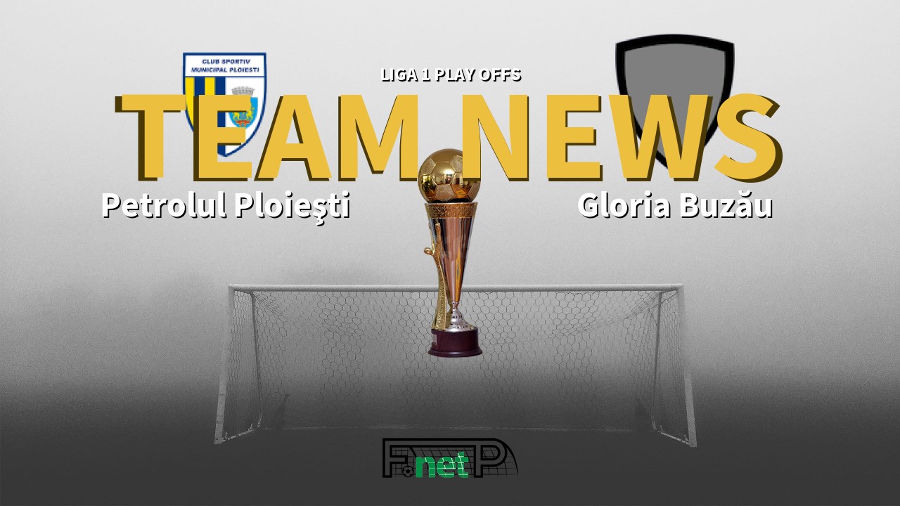 Liga 1 Play Offs News: Petrolul Ploieşti vs Gloria Buzău Confirmed Line-ups