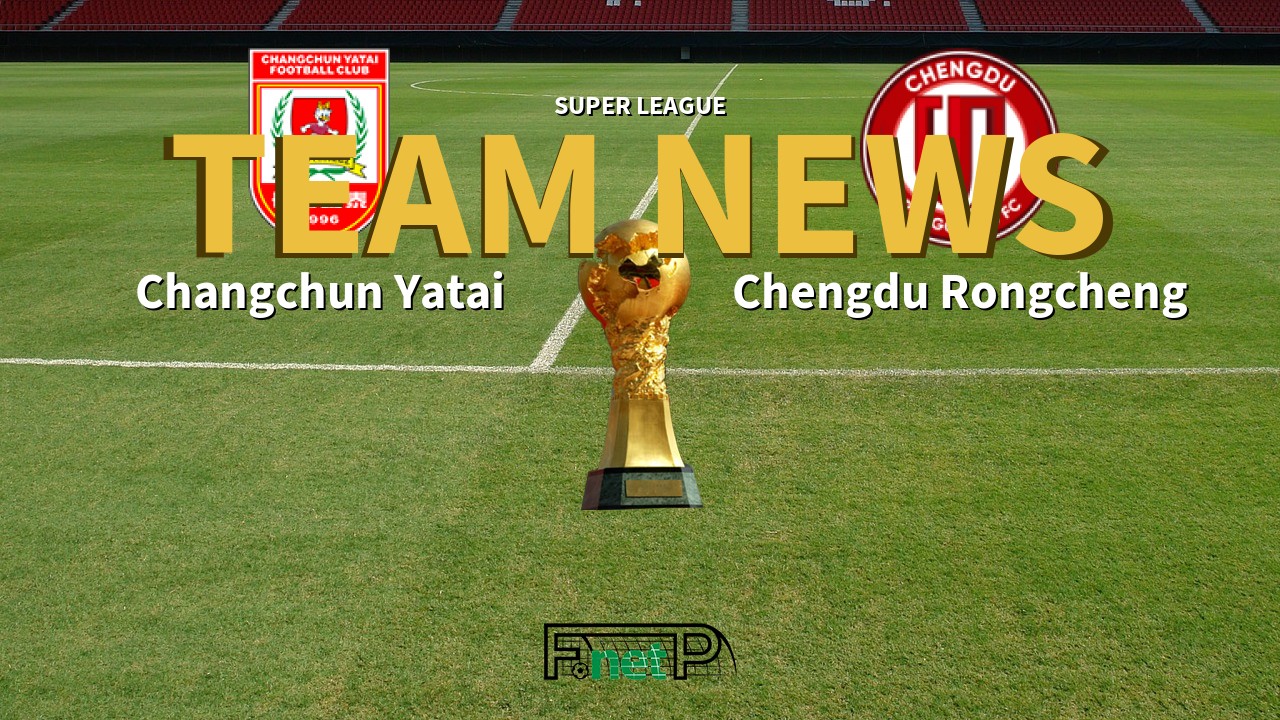 Super League News: Changchun Yatai vs Chengdu Rongcheng Confirmed Line-ups