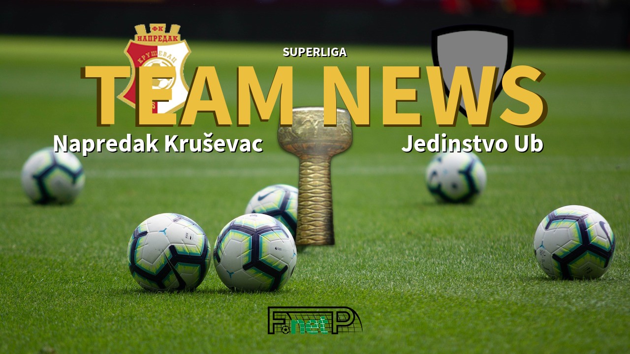 SuperLiga News: Napredak Kruševac vs Jedinstvo Ub Confirmed Line-ups