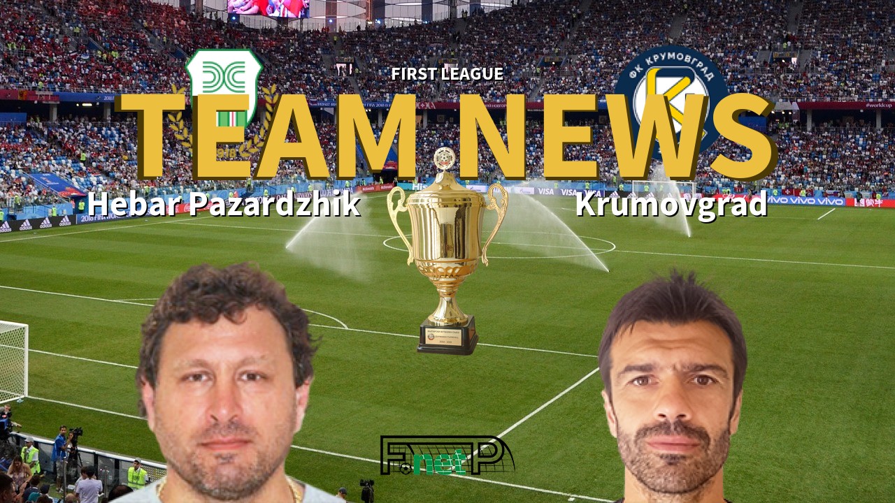 First League News: Hebar Pazardzhik vs Krumovgrad Confirmed Line-ups