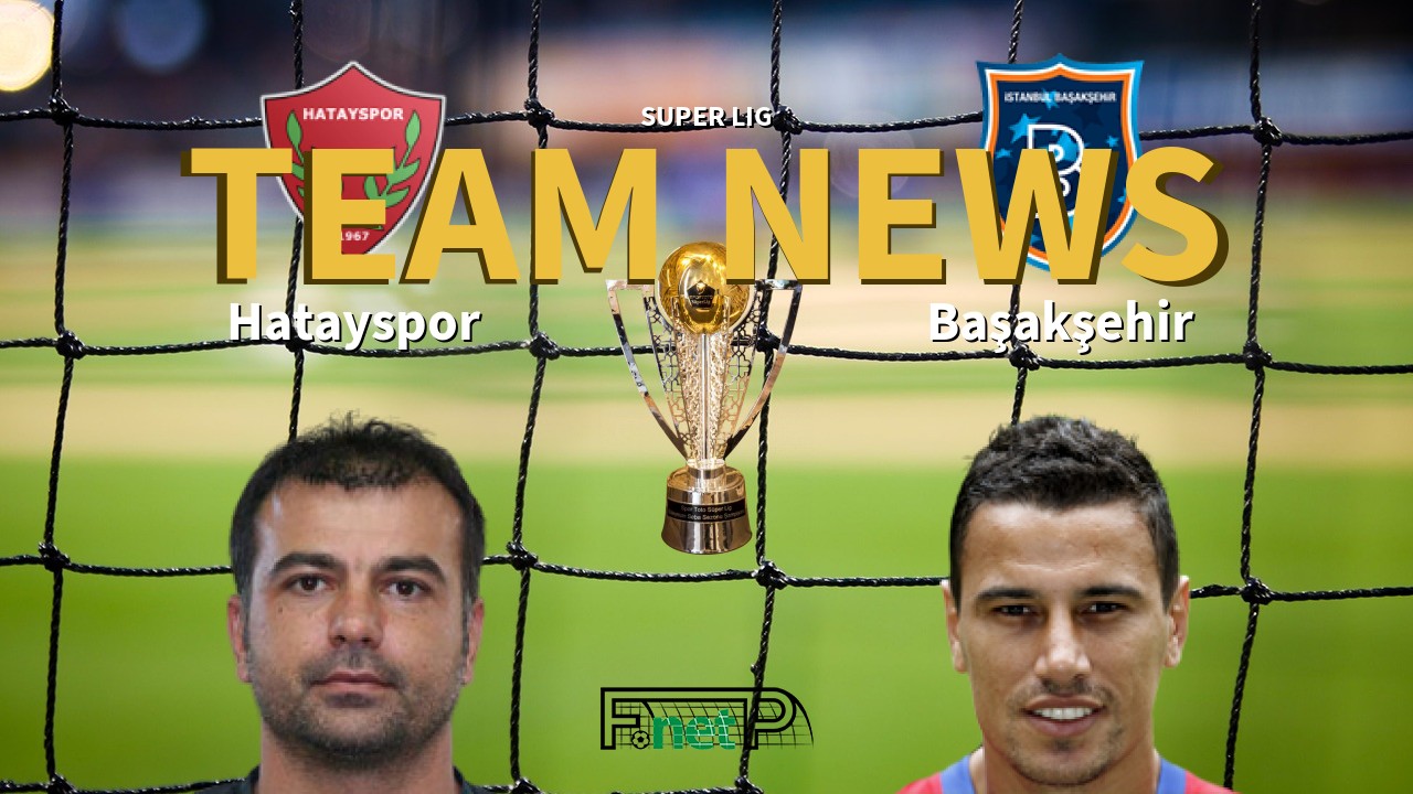Super Lig News: Hatayspor vs İstanbul Başakşehir Confirmed Line-ups