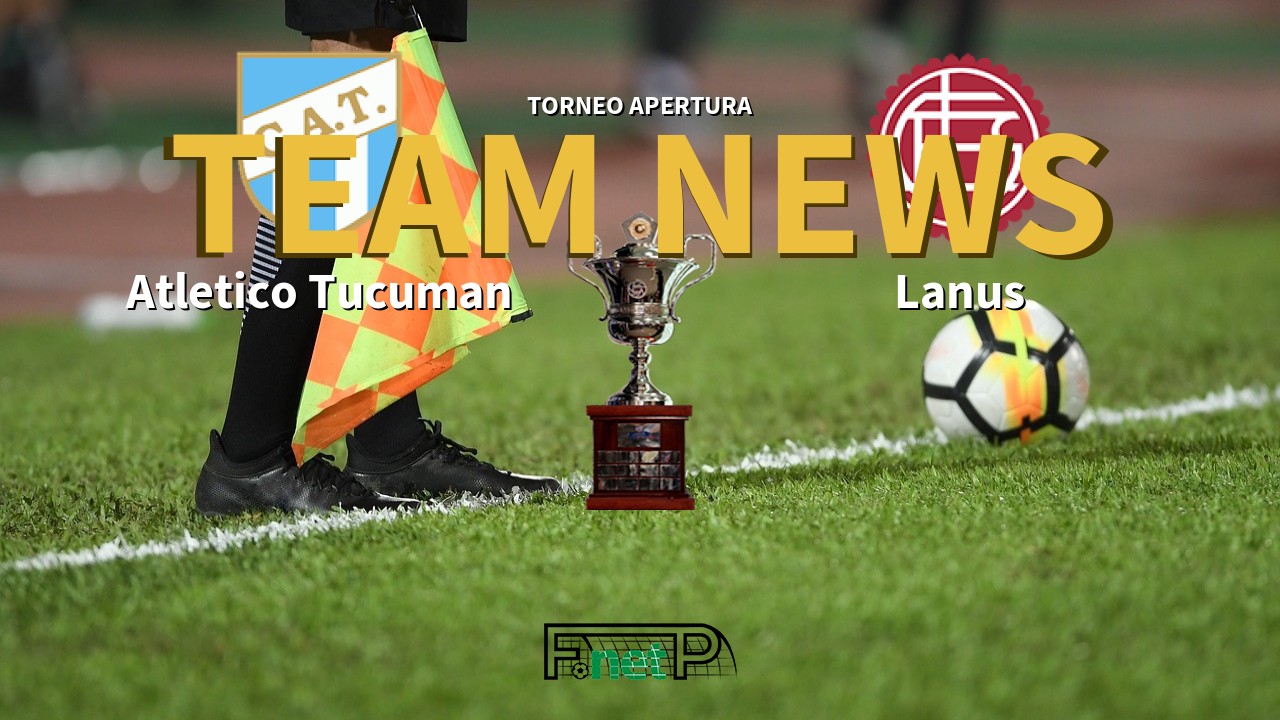 Torneo Apertura News: Atlético Tucumán vs Lanús Confirmed Line-ups