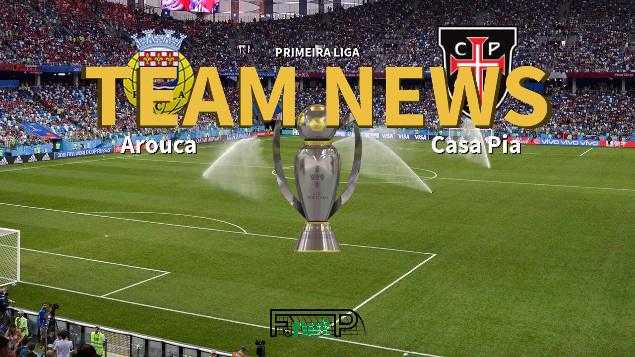 Primeira Liga News: Arouca vs Casa Pia Confirmed Line-ups