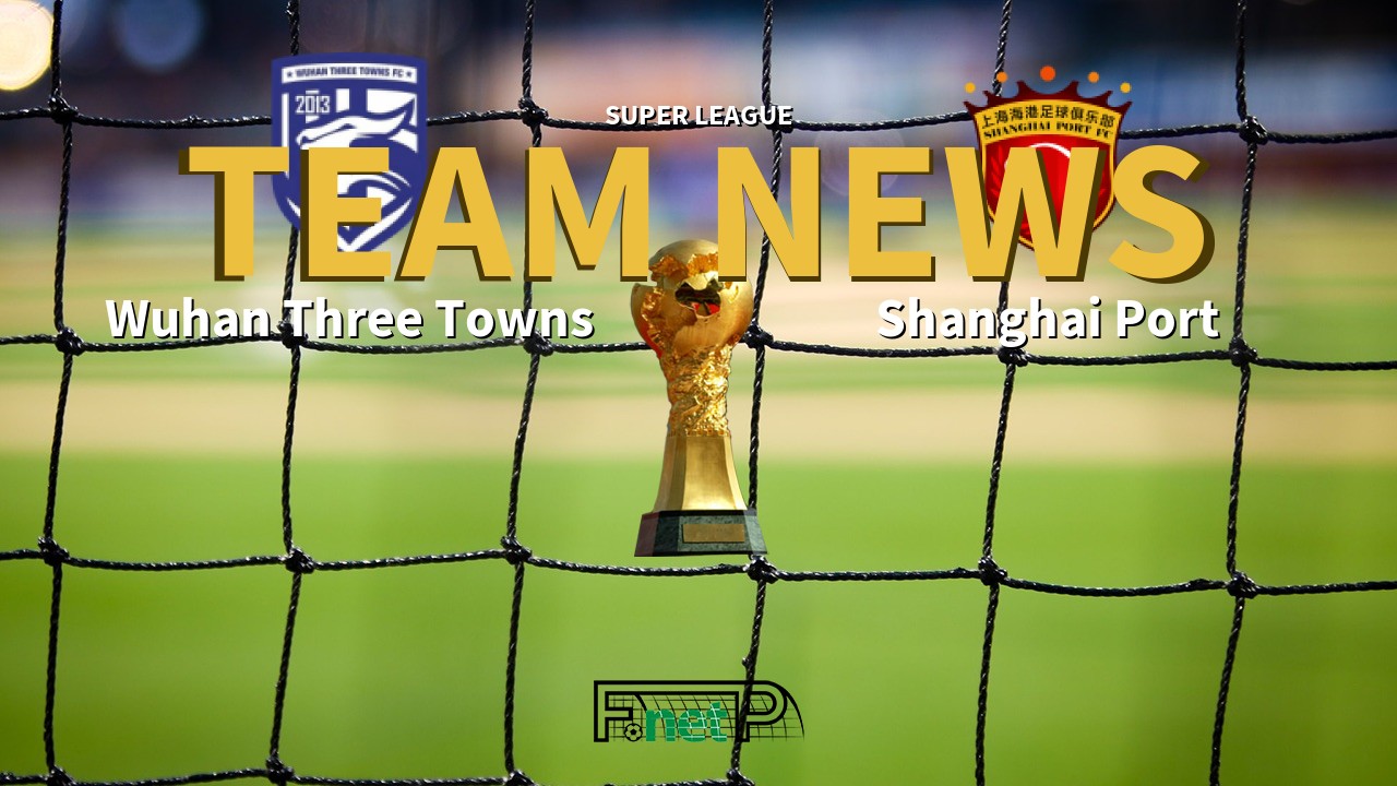 Super League News: Wuhan Three Towns vs Shanghai Port Confirmed Line-ups