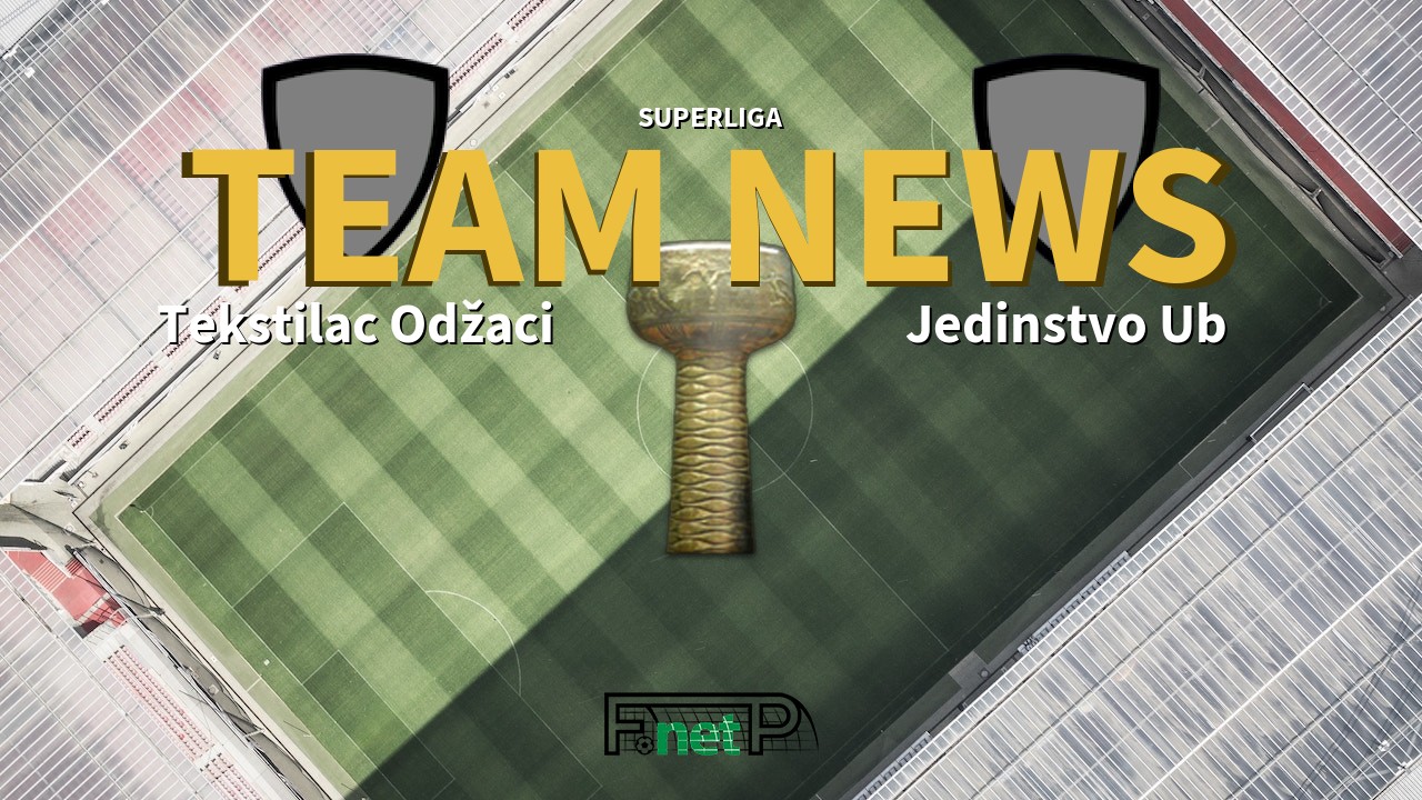 SuperLiga News: Tekstilac Odžaci vs Jedinstvo Ub Confirmed Line-ups