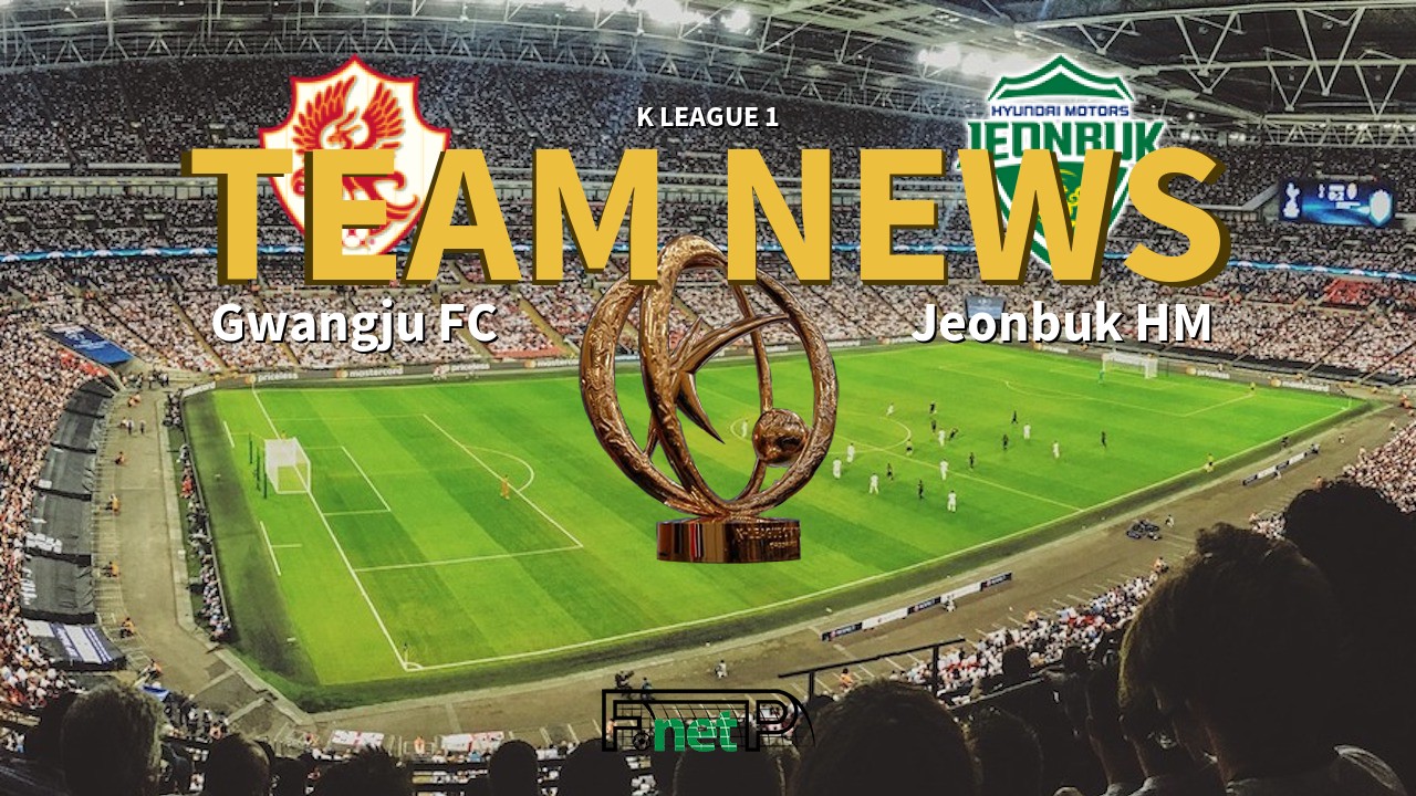 K League 1 News: Gwangju FC vs Jeonbuk Hyundai Motors Confirmed Line-ups