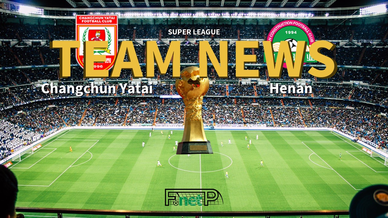 Super League News: Changchun Yatai vs Henan Jianye Confirmed Line-ups