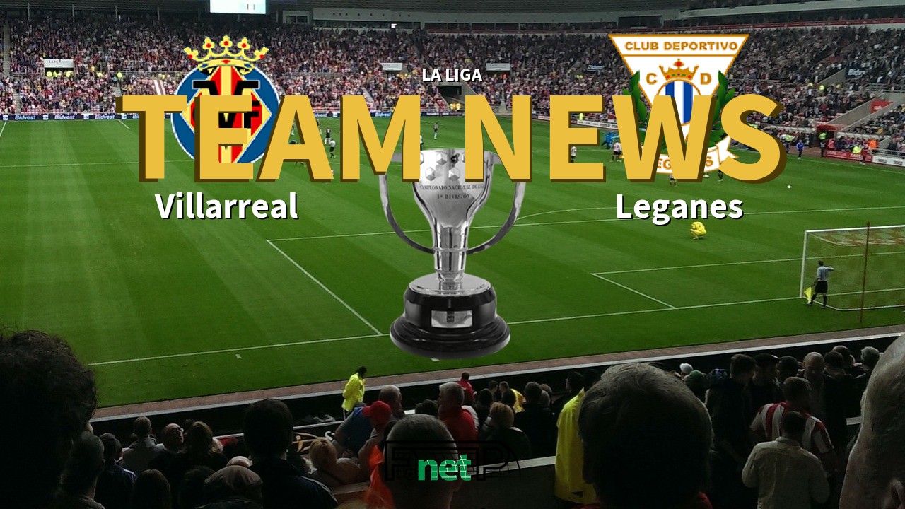La Liga News: Villarreal vs Leganés Confirmed Line-ups