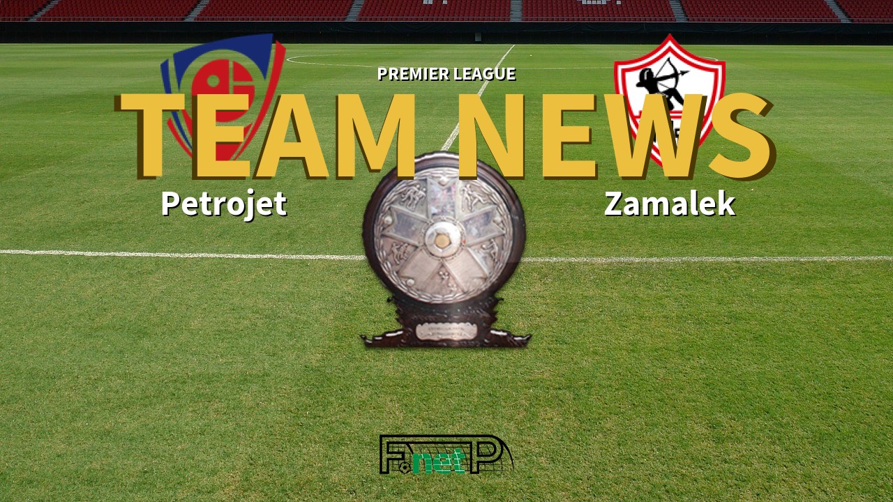 Premier League News: Petrojet vs Zamalek Confirmed Line-ups