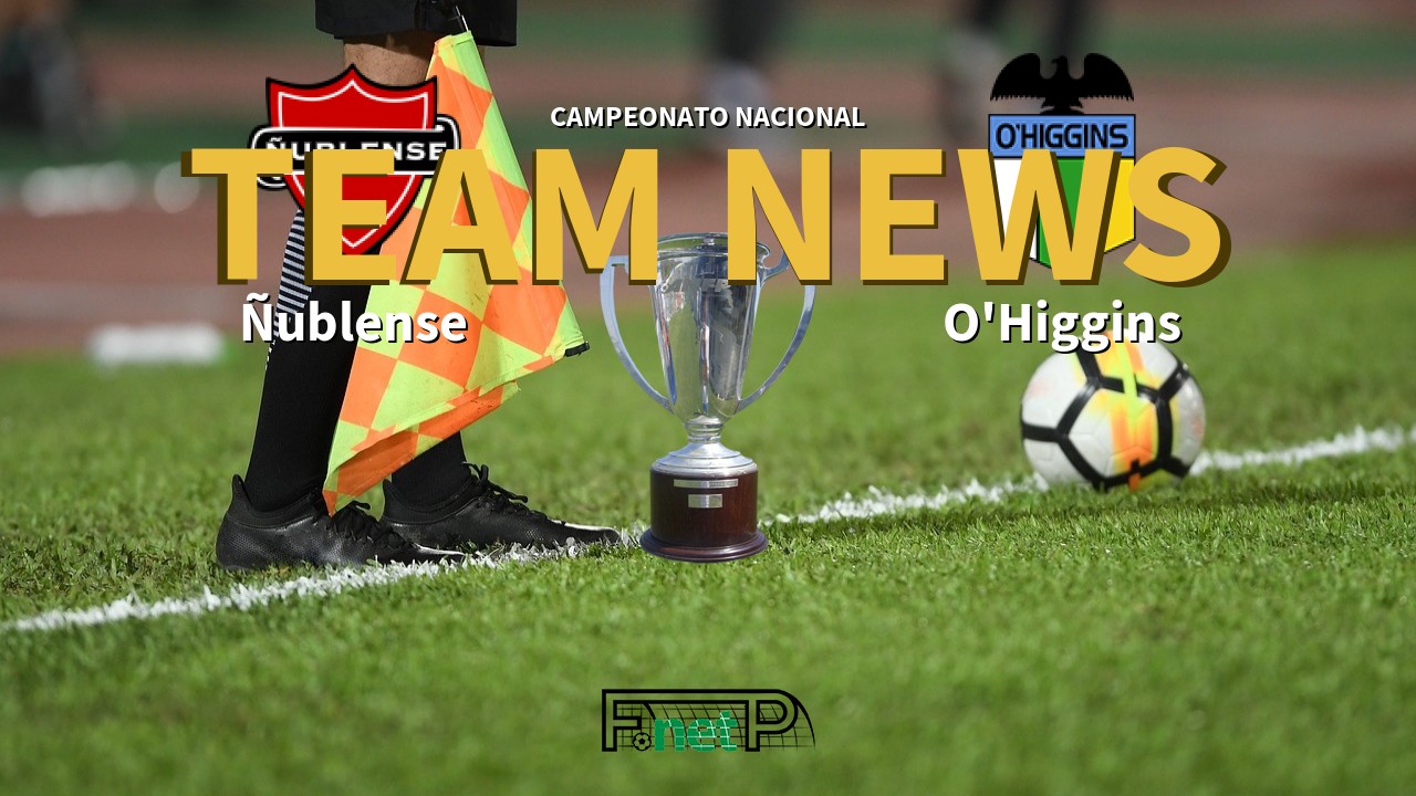 Campeonato Nacional News: Ñublense vs O'Higgins Confirmed Line-ups