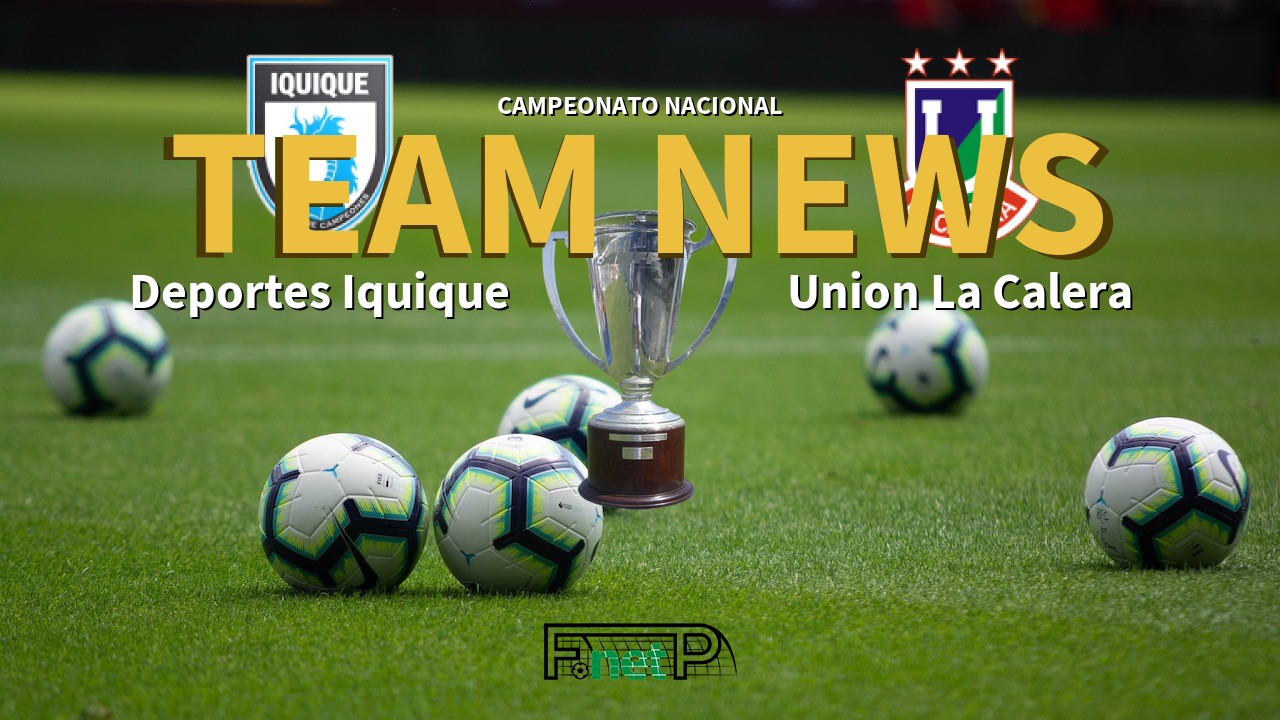 Campeonato Nacional News: Deportes Iquique vs Unión La Calera Confirmed Line-ups
